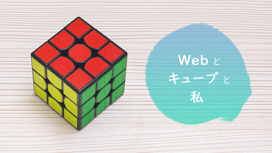 The Web, the Cube, and Me<br> <span>~Part 1: Why Rubik's Cube?~</span>